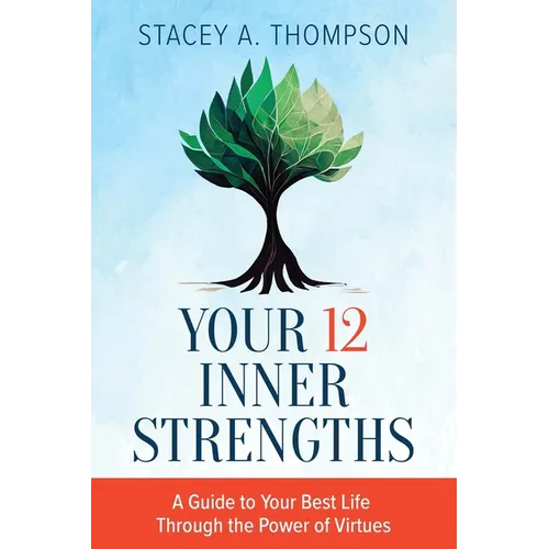Your 12 Inner Strengths: A Guide to Your Best Life Through the Power of Virtues - Paperback