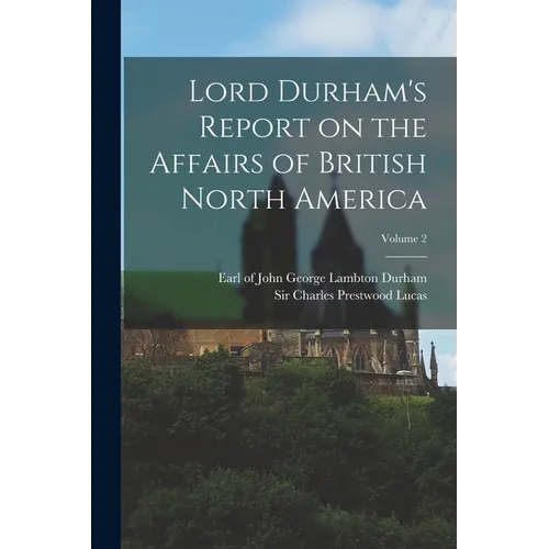 Lord Durham's Report on the Affairs of British North America; Volume 2 - Paperback