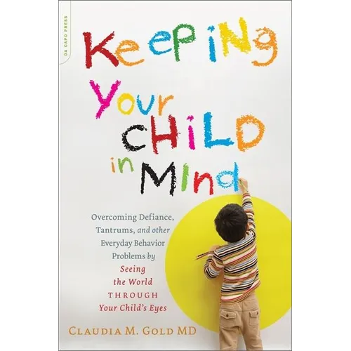 Keeping Your Child in Mind: Overcoming Defiance, Tantrums, and Other Everyday Behavior Problems by Seeing the World Through Your Child's Eyes - Paperback
