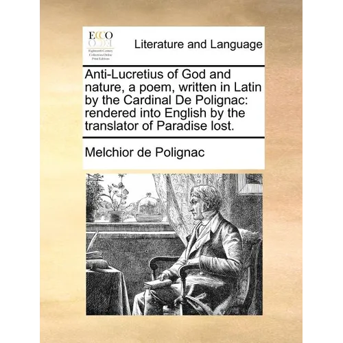 Anti-Lucretius of God and Nature, a Poem, Written in Latin by the Cardinal de Polignac: Rendered Into English by the Translator of Paradise Lost. - Paperback