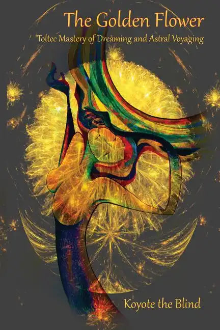 The Golden Flower: Toltec Mastery of Dreaming and Astral Voyaging - Paperback