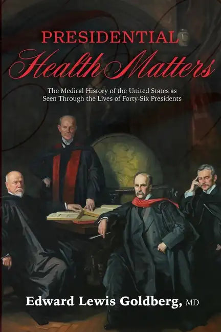 Presidential Health Matters: The Medical History of the United States as Seen Through the Lives of Forty-Six Presidents - Paperback