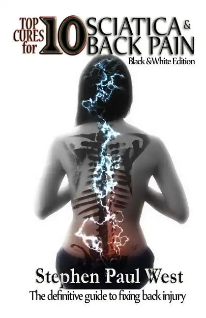 Top Ten Cures for Sciatica and Back Pain: B/W EDITION: The definitive guide to fixing back injury - Paperback