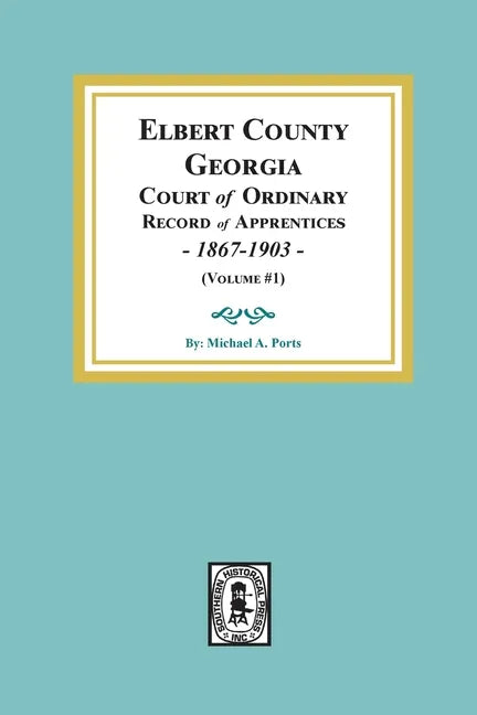 Elbert County, Georgia Court of Ordinary, Record of Apprentices, 1867-1903 (Volume #1) - Paperback