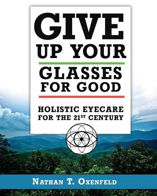 Give Up Your Glasses For Good: Holistic Eye Care for the 21st Century - Paperback