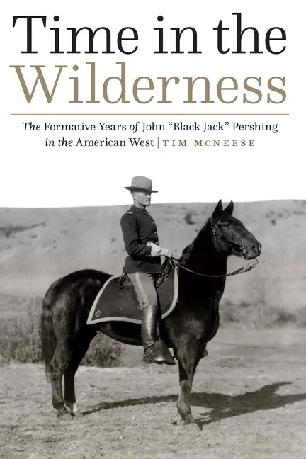 Time in the Wilderness: The Formative Years of John "Black Jack" Pershing in the American West - Hardcover