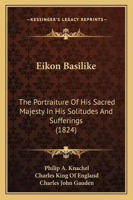 Eikon Basilike: The Portraiture of His Sacred Majesty in His Solitudes and Sufferings (1824) - Paperback