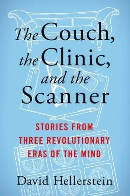 The Couch, the Clinic, and the Scanner: Stories from Three Revolutionary Eras of the Mind - Hardcover