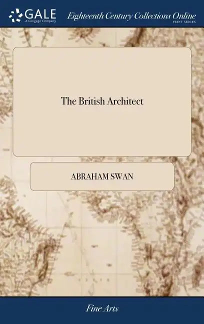 The British Architect: Or, the Builder's Treasury of Stair-cases. ... The Whole Being Illustrated ... by the Best Hands on Sixty Folio Copper - Hardcover