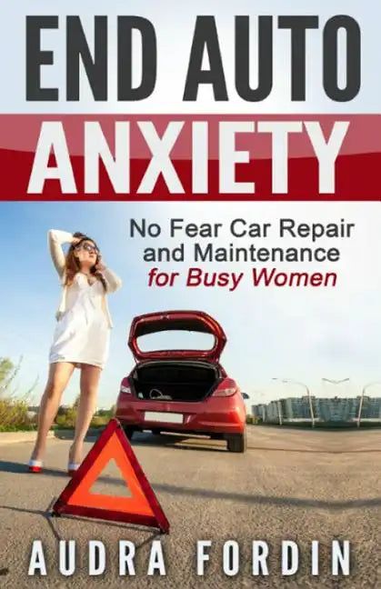 End Auto Anxiety: No Fear Car Repair and Maintenance for Busy Women - Paperback