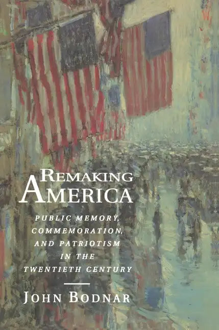 Remaking America: Public Memory, Commemoration, and Patriotism in the Twentieth Century - Paperback