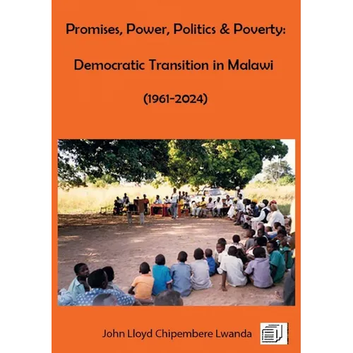 Promises, Power, Politics & Poverty: Democratic Transition in Malawi (1961 - 1999) and (1999 - 2024) - Paperback