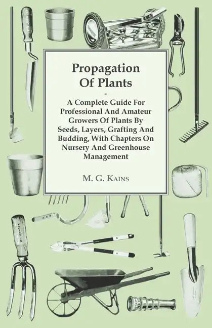 Propagation of Plants - A Complete Guide for Professional and Amateur Growers of Plants by Seeds, Layers, Grafting and Budding, with Chapters on Nurse - Hardcover