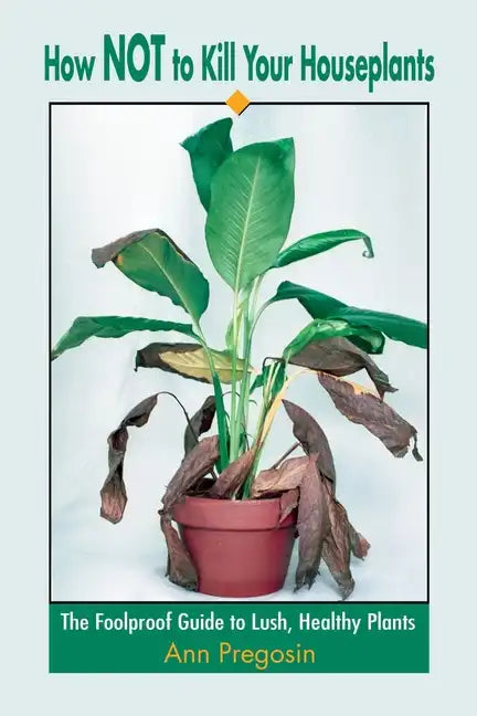 How Not to Kill Your Houseplants: The Foolproof Guide to Lush, Healthy Plants - Paperback