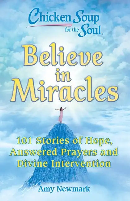 Chicken Soup for the Soul: Believe in Miracles: 101 Stories of Hope, Answered Prayers and Divine Intervention - Paperback