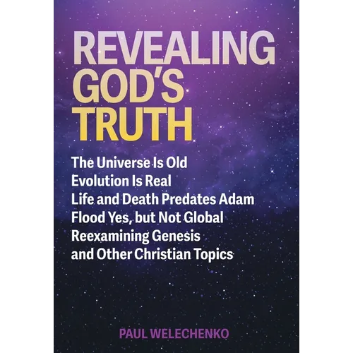 Revealing God's Truth: The Universe Is Old, Evolution Is Real, Life and Death Predates Adam, Flood Yes, but Not Global, Reexamining Genesis a - Hardcover