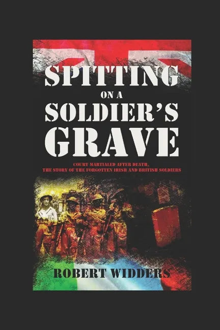 Spitting on a Soldier's Grave: Court Martialled After Death, the Story of the Forgotten Irish and British Soldiers - Paperback