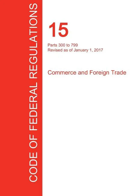 CFR 15, Parts 300 to 799, Commerce and Foreign Trade, January 01, 2017 (Volume 2 of 3) - Paperback