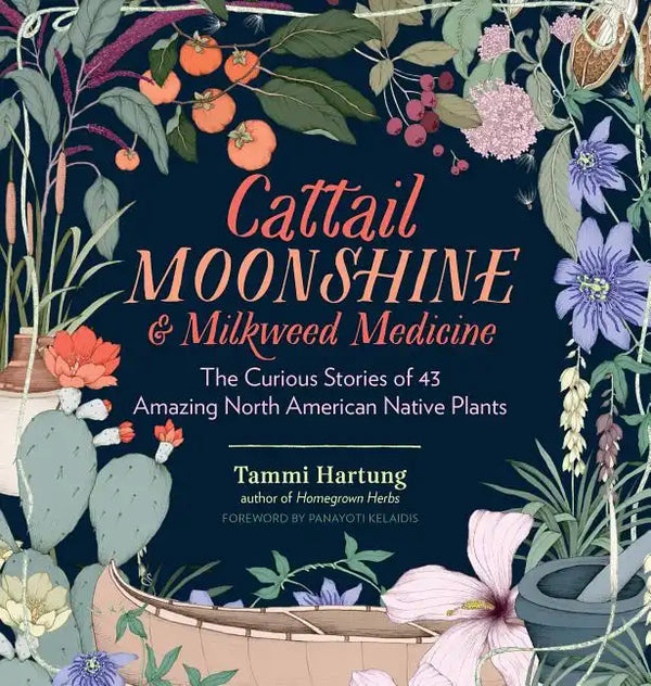 Cattail Moonshine & Milkweed Medicine: The Curious Stories of 43 Amazing North American Native Plants - Hardcover