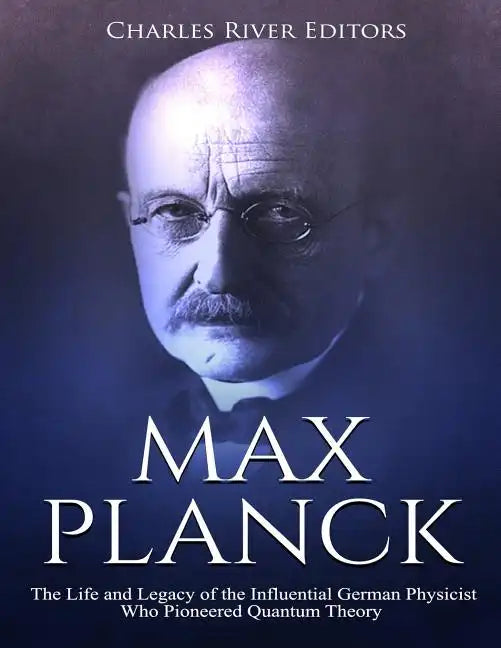 Max Planck: The Life and Legacy of the Influential German Physicist Who Pioneered Quantum Theory - Paperback