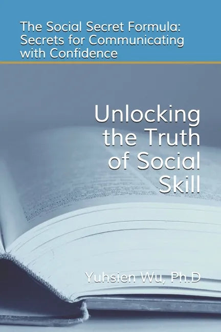 Unlocking the Truth of Social Skill: The Social Skill Formula: Secrets for Communicating with Confidence - Paperback