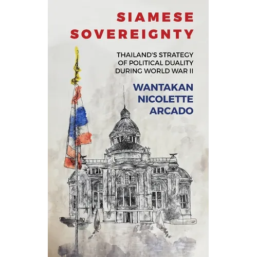 Siamese Sovereignty: Thailand's Strategy of Political Duality During World War II - Paperback