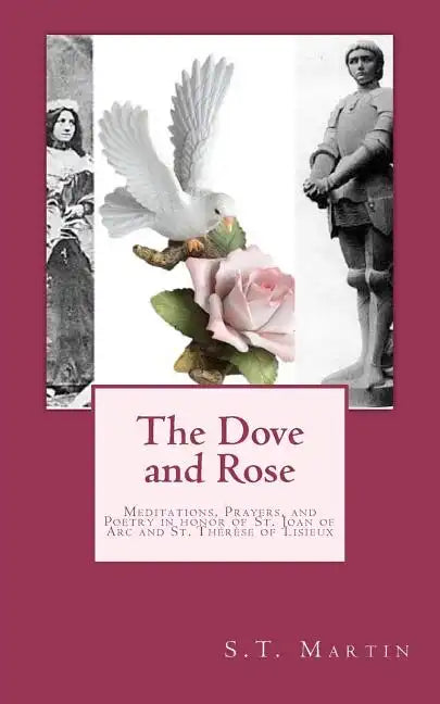 The Dove and Rose: Prayers, Poetry, and Meditations devoted to St. Joan of Arc and St. Thérèse of Lisieux - Paperback