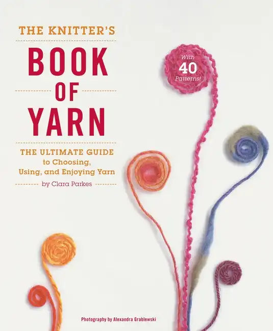 The Knitter's Book of Yarn: The Ultimate Guide to Choosing, Using, and Enjoying Yarn - Hardcover