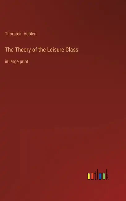 The Theory of the Leisure Class: in large print - Hardcover