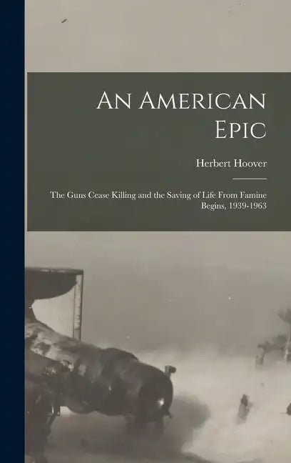 An American Epic: The Guns Cease Killing and the Saving of Life From Famine Begins, 1939-1963 - Hardcover