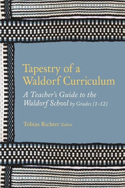 Tapestry of a Waldorf Curriculum: A Teacher's Guide to the Waldorf School by Grades (1-12) and by Subjects - Paperback