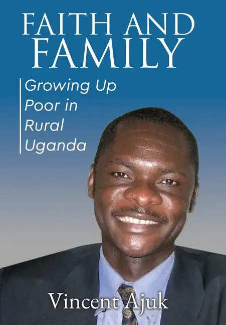Faith and Family: Growing up Poor in Rural Uganda - Hardcover