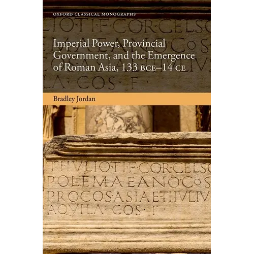 Imperial Power, Provincial Government, and the Emergence of Roman Asia, 133 Bce-14 CE - Hardcover