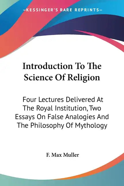 Introduction To The Science Of Religion: Four Lectures Delivered At The Royal Institution, Two Essays On False Analogies And The Philosophy Of Mytholo - Paperback