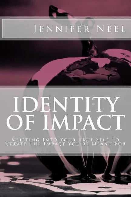 Identity of Impact: Shifting Into Your True Self To Create The Impact You're Meant For - Paperback