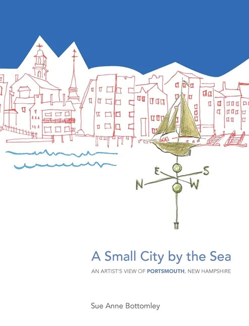 A Small City by the Sea: An Artist's View of Portsmouth, New Hampshire - Hardcover