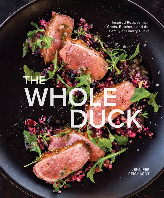The Whole Duck: Inspired Recipes from Chefs, Butchers, and the Family at Liberty Ducks - Hardcover