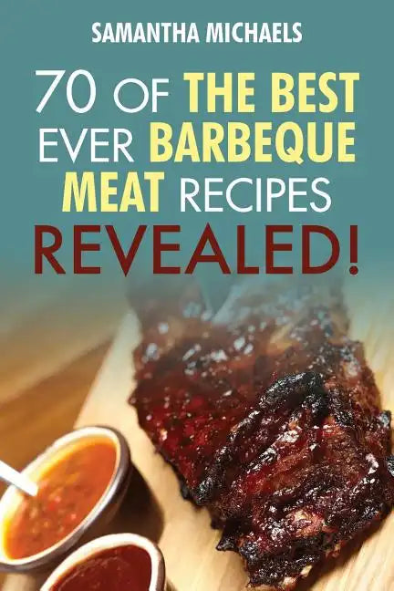 Barbecue Cookbook: 70 Time Tested Barbecue Meat Recipes....Revealed! - Paperback
