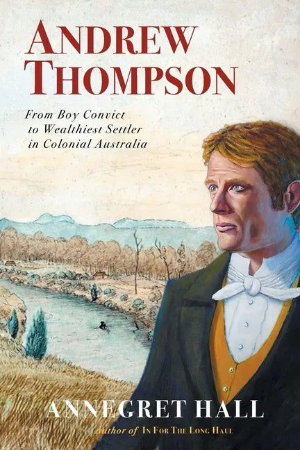 Andrew Thompson: From Boy Convict to Wealthiest Settler in Colonial Australia - Paperback