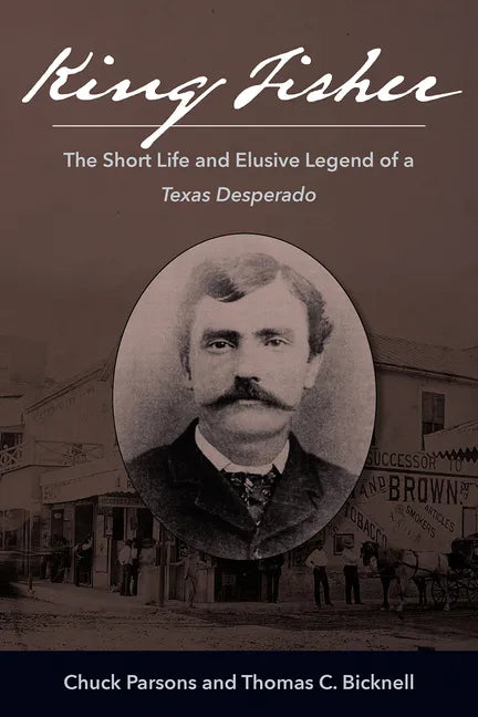 King Fisher: The Short Life and Elusive Legend of a Texas Desperado - Hardcover