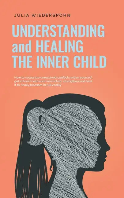 Understanding and Healing the Inner Child: How to recognize unresolved conflicts within yourself, get in touch with your inner child, strengthen and h - Paperback
