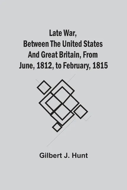 Late War, Between The United States And Great Britain, From June, 1812, To February, 1815 - Paperback