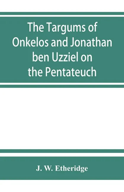 The Targums of Onkelos and Jonathan ben Uzziel on the Pentateuch: with the fragments of the Jerusalem Targum from the Chaldee - Paperback