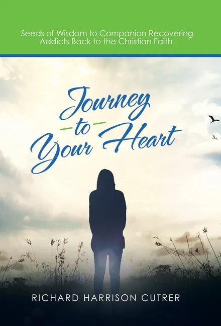 Journey to Your Heart: Seeds of Wisdom to Companion Recovering Addicts Back to the Christian Faith - Hardcover