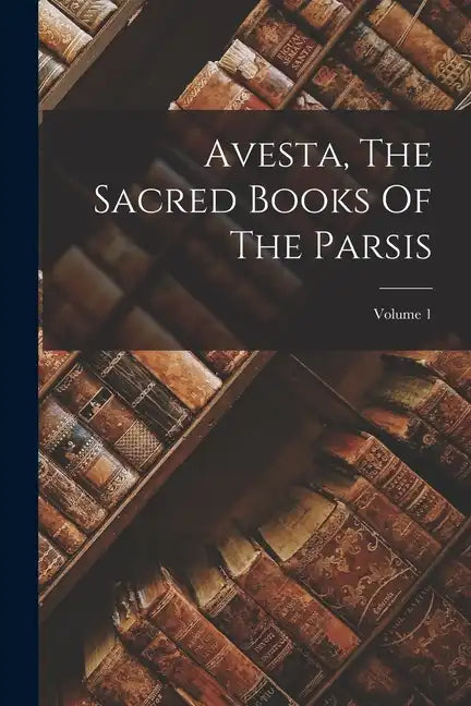 Avesta, The Sacred Books Of The Parsis; Volume 1 - Paperback
