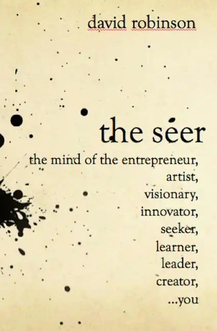 The Seer: The Mind of the Entreperneur, Artist, Visionary, Innovator, Seeker, Learner, Leader, Creator, ...You - Paperback