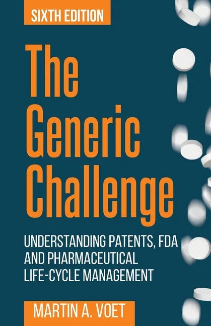 The Generic Challenge: Understanding Patents, FDA and Pharmaceutical Life-Cycle Management (Sixth Edition) - Paperback