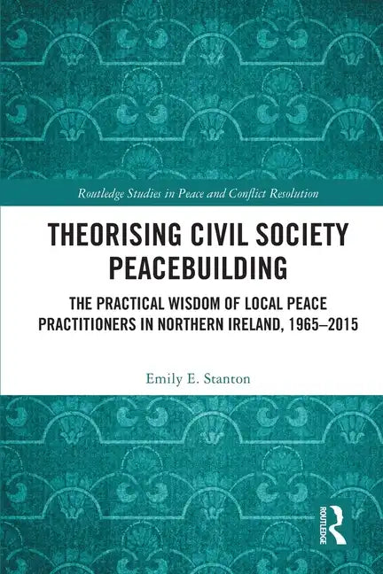 Theorising Civil Society Peacebuilding: The Practical Wisdom of Local Peace Practitioners in Northern Ireland, 1965-2015 - Paperback