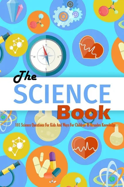The Science Book: 101 Science Questions For Kids And Ways For Children To Broaden Knowledge: Science for Kids - Paperback