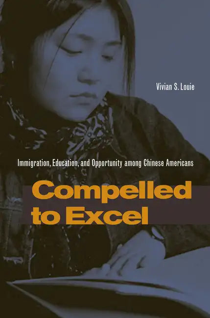 Compelled to Excel: Immigration, Education, and Opportunity Among Chinese Americans - Paperback